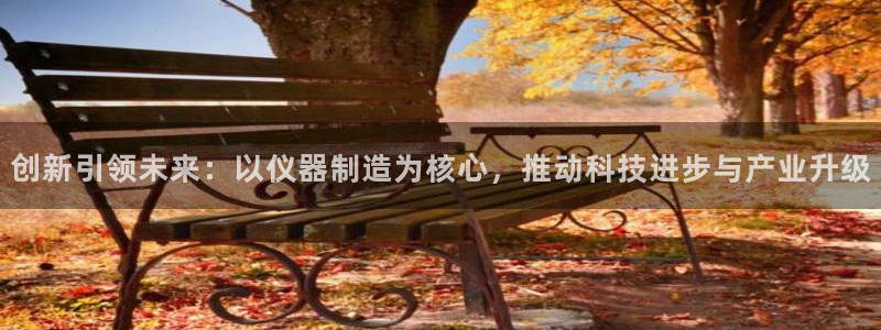 意昂3娱乐代理怎么样：创新引领未来：以仪器制造为核心，推动科