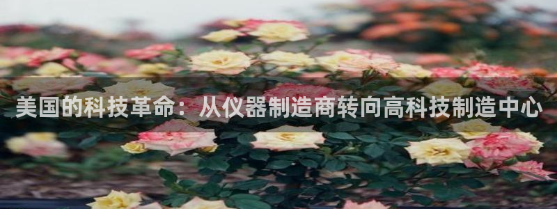 意昂3科技：美国的科技革命：从仪器制造商转向高科技制造中心
