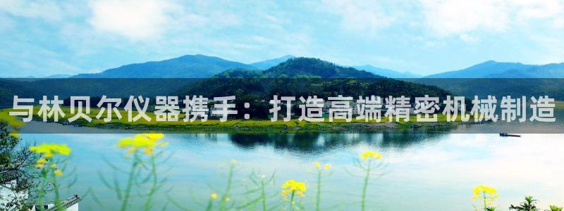 意昂集团官网：与林贝尔仪器携手：打造高端精密机械制造