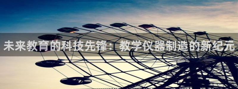 意昂体育3开户：未来教育的科技先锋：教学仪器制造的新纪元