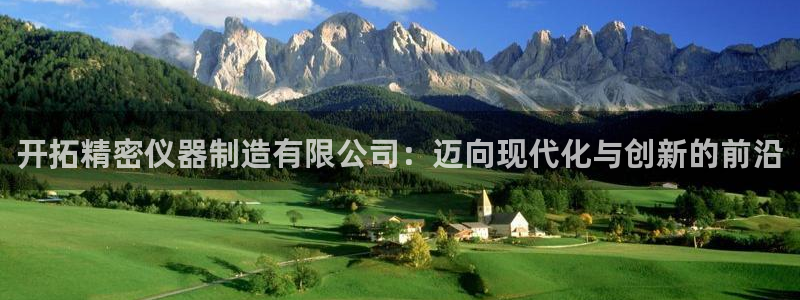 意昂体育3平台注册要钱吗：开拓精密仪器制造有限公司：迈向现代