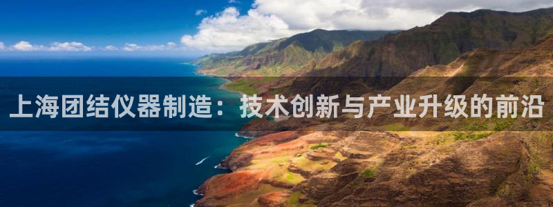意昂体育3招商电话号码查询：上海团结仪器制造：技术创新与产业