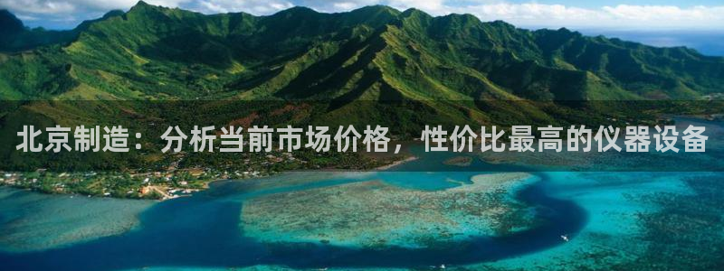 意昂3集团简介：北京制造：分析当前市场价格，性价比最高的仪器