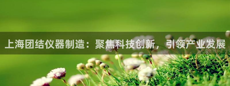 意昂体育3招商电话号码是多少号：上海团结仪器制造：聚焦科技创