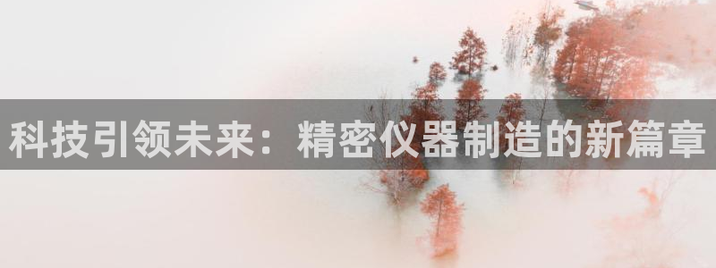 意昂体育3招商电话地址：科技引领未来：精密仪器制造的新篇章