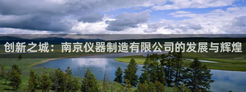 德国意昂3集团：创新之城：南京仪器制造有限公司的发展与辉煌