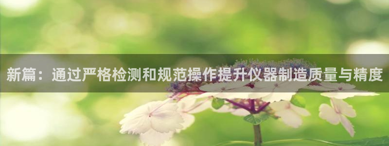 德国意昂3集团：新篇：通过严格检测和规范操作提升仪器制造质量