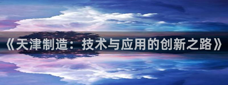 意昂3集团简介：《天津制造：技术与应用的创新之路》