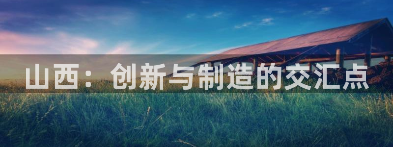 意昂3代理：山西：创新与制造的交汇点