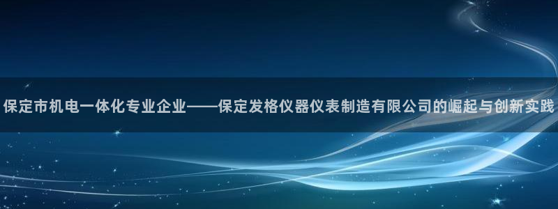 意昂3神州：保定市机电一体化专业企业——保定发格仪器仪表制造
