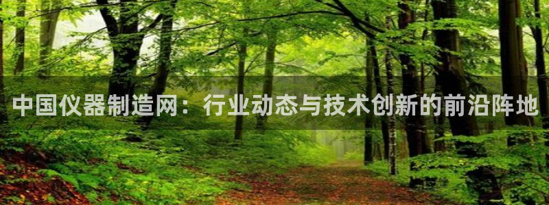 意昂3集团：中国仪器制造网：行业动态与技术创新的前沿阵地
