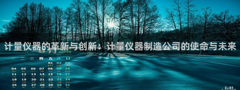 意昂3娱乐网站：计量仪器的革新与创新：计量仪器制造公司的使命