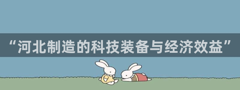 意昂3开户：“河北制造的科技装备与经济效益”