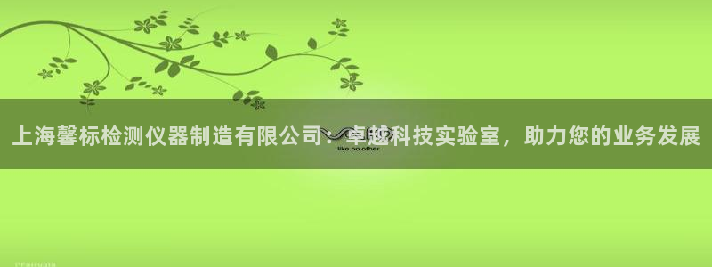 意昂体育3招商电话是多少号码：上海馨标检测仪器制造有限公司：