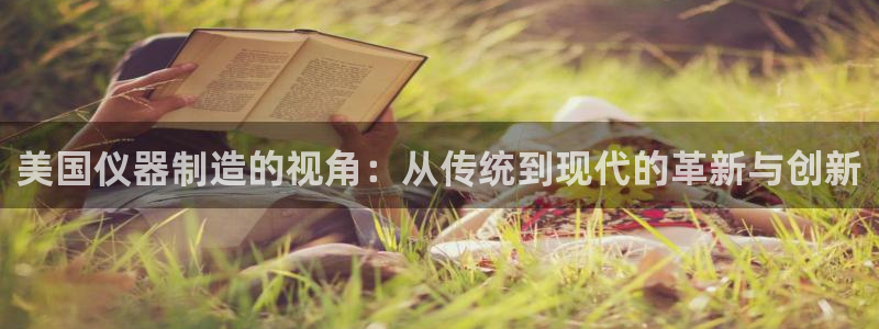 意昂3官网：美国仪器制造的视角：从传统到现代的革新与创新