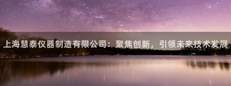 意昂3集团官网首页：上海慧泰仪器制造有限公司：聚焦创新，引领