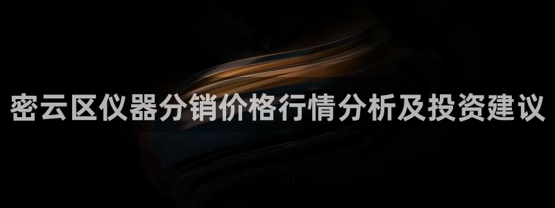 意昂体育3官方客服电话：密云区仪器分销价格行情分析及投资建议