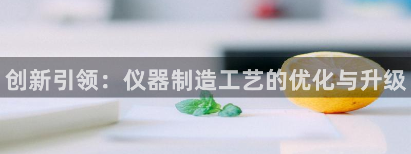 意昂3五金厂：创新引领：仪器制造工艺的优化与升级