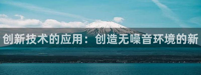 意昂体育3娱乐：创新技术的应用：创造无噪音环境的新