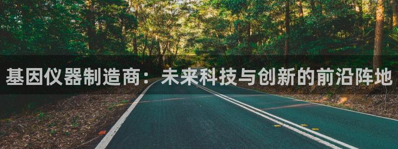 意昂体育3开户：基因仪器制造商：未来科技与创新的前沿阵地