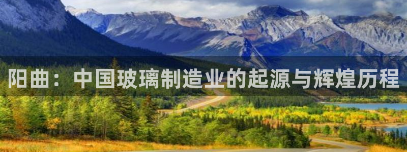 意昂3集团简介：阳曲：中国玻璃制造业的起源与辉煌历程