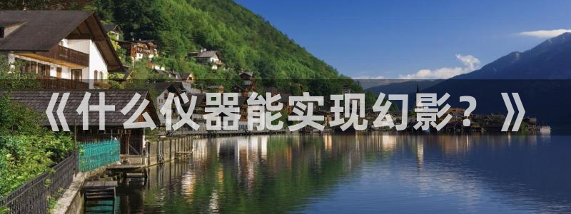 意昂3官网：《什么仪器能实现幻影？》