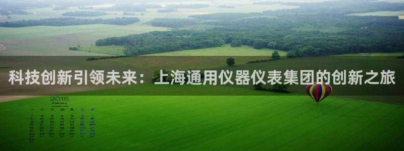 意昂体育3：科技创新引领未来：上海通用仪器仪表集团的创新之旅