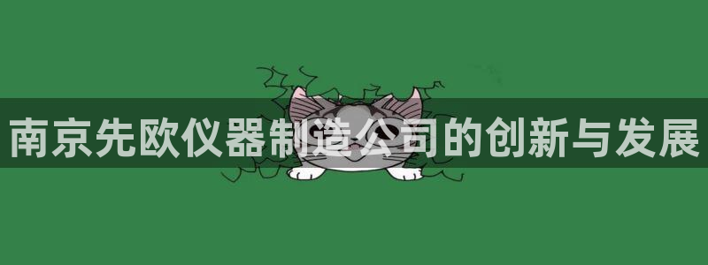 意昂体育3官方客服电话：南京先欧仪器制造公司的创新与发展