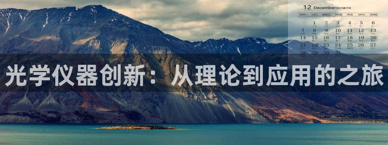 意昂体育3平台假的吗是真的吗吗：光学仪器创新：从理论到应用的