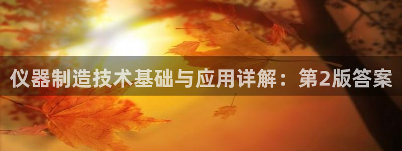 意昂体育3官方客服电话：仪器制造技术基础与应用详解：第2版答