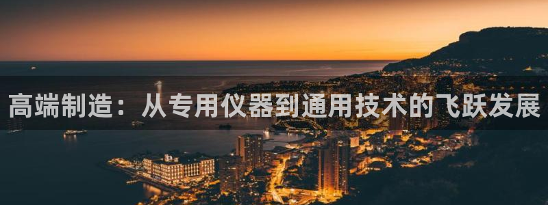 意昂体育3招商电话号码是多少：高端制造：从专用仪器到通用技术