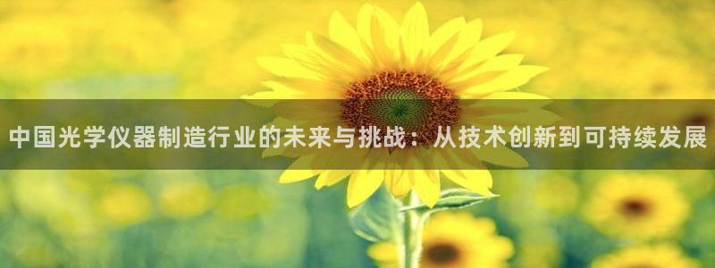 意昂3集团logo：中国光学仪器制造行业的未来与挑战：从技术