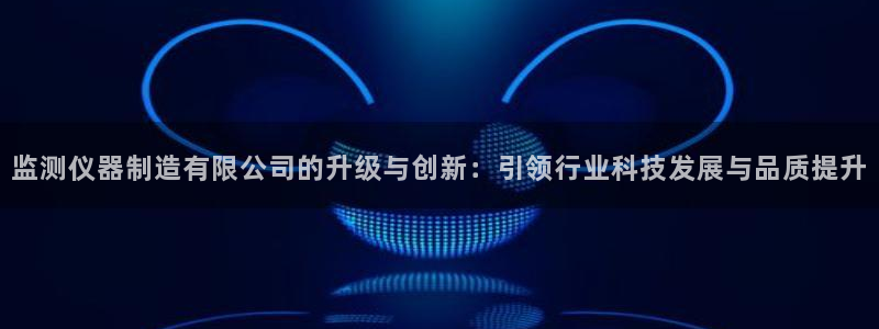 意昂体育3招商电话号码查询是多少：监测仪器制造有限公司的升级