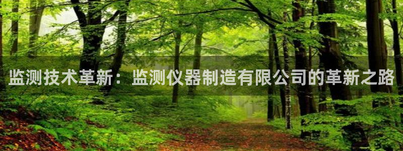意昂体育3招商电话地址：监测技术革新：监测仪器制造有限公司的