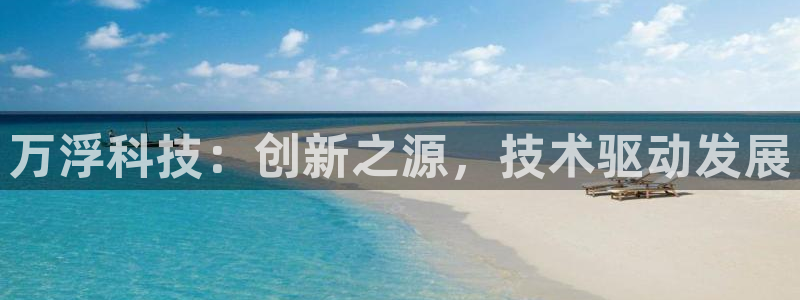 意昂体育3平台注册要钱吗是真的吗：万浮科技：创新之源，技术驱