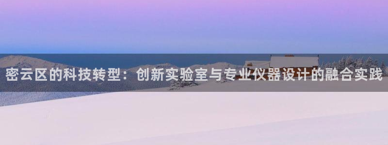 意昂体育3开户：密云区的科技转型：创新实验室与专业仪器设计的