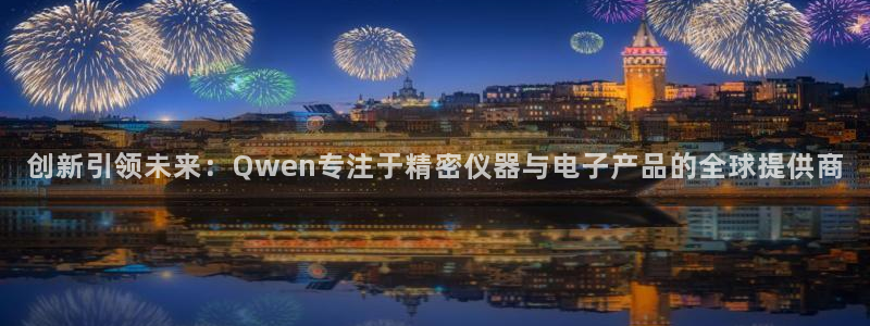 意昂体育3：创新引领未来：Qwen专注于精密仪器与电子产品的