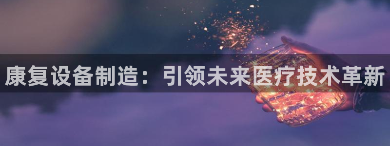 注册意昂3：康复设备制造：引领未来医疗技术革新
