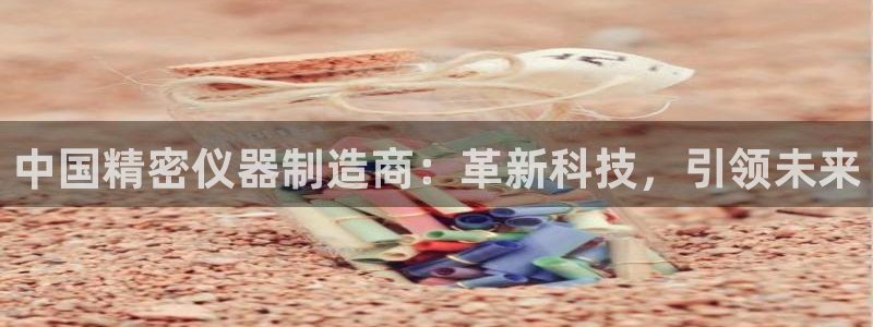 意昂体育3：中国精密仪器制造商：革新科技，引领未来
