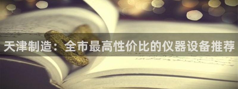 意昂体育3软件：天津制造：全市最高性价比的仪器设备推荐