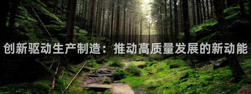 意昂体育3娱乐：创新驱动生产制造：推动高质量发展的新动能