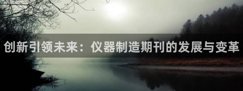 意昂体育3平台：创新引领未来：仪器制造期刊的发展与变革