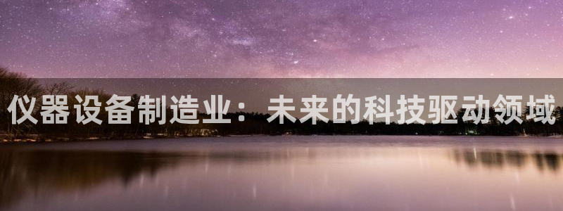 意昂体育3平台APP：仪器设备制造业：未来的科技驱动领域