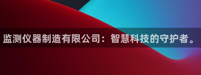 意昂体育3招商电话号码是多少啊：监测仪器制造有限公司：智慧科