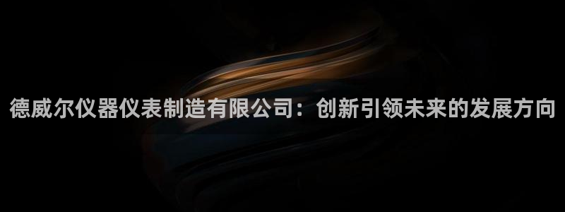 意昂体育3招商电话号码查询是多少：德威尔仪器仪表制造有限公司