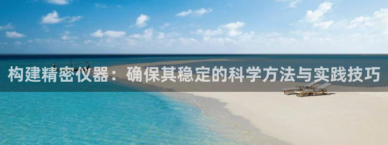 意昂体育3是干嘛的公司：构建精密仪器：确保其稳定的科学方法与