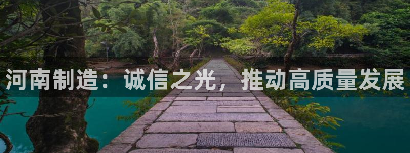 意昂3娱乐网站：河南制造：诚信之光，推动高质量发展