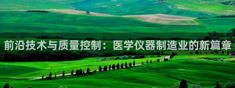 意昂3集团：前沿技术与质量控制：医学仪器制造业的新篇章