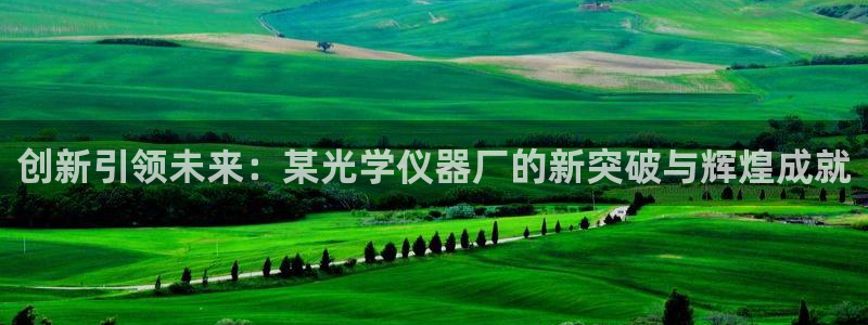 意昂3新能源：创新引领未来：某光学仪器厂的新突破与辉煌成就