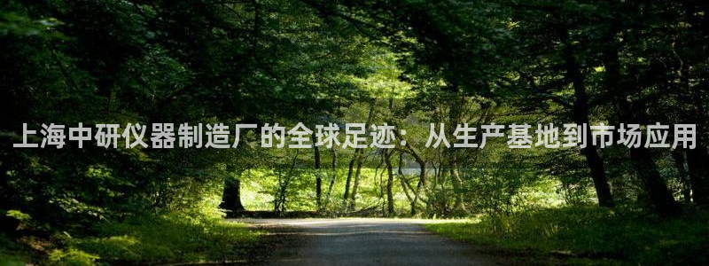 意昂体育3平台注册流程图：上海中研仪器制造厂的全球足迹：从生